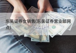 东吴证券女销售(东吴证券营业部网点)