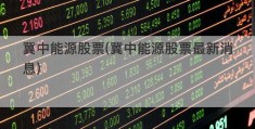 冀中能源股票(冀中能源股票最新消息)