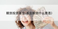 期货投资基金(基金期货什么意思)